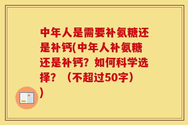 中年人是需要补氨糖还是补钙(中年人补氨糖还是补钙？如何科学选择？（不超过50字）)