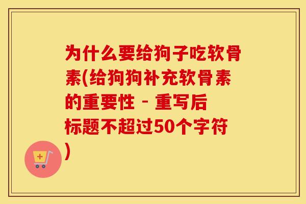 为什么要给狗子吃软骨素(给狗狗补充软骨素的重要性 - 重写后标题不超过50个字符) 为什么要给狗子吃软骨素(给狗狗补充软骨素的重要性 - 重写后标题不超过50个字符)