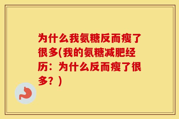 为什么我氨糖反而瘦了很多(我的氨糖经历:为什么反而瘦了很多?) 为什么我氨糖反而瘦了很多(我的氨糖经历:为什么反而瘦了很多?)
