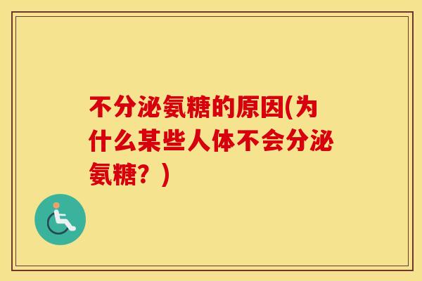 不分泌氨糖的原因(为什么某些人体不会分泌氨糖?) 不分泌氨糖的原因(为什么某些人体不会分泌氨糖?)