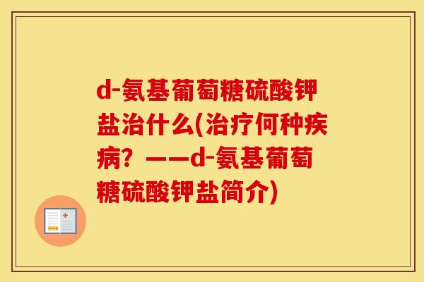 d-氨基葡萄糖硫酸钾盐什么(何种？——d-氨基葡萄糖硫酸钾盐简介)