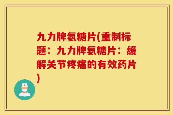 九力牌氨糖片(重制标题:九力牌氨糖片:缓解关节的有效药片) 九力牌氨糖片(重制标题:九力牌氨糖片:缓解关节的有效药片)