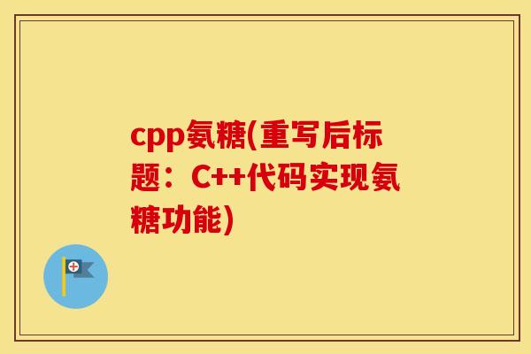 cpp氨糖(重写后标题:C++代码实现氨糖功能) cpp氨糖(重写后标题:C++代码实现氨糖功能)
