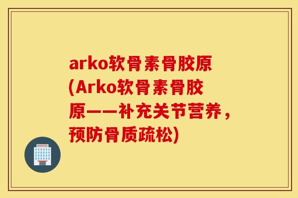 arko软骨素骨胶原(Arko软骨素骨胶原——补充关节营养,) arko软骨素骨胶原(Arko软骨素骨胶原——补充关节营养,)