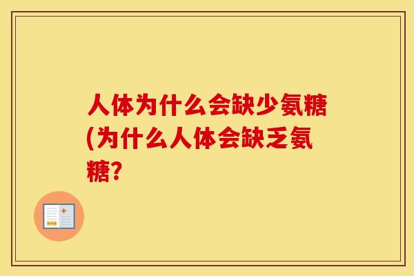 人体为什么会缺少氨糖(为什么人体会缺乏氨糖? 人体为什么会缺少氨糖(为什么人体会缺乏氨糖?