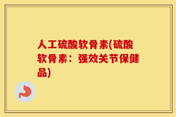 人工硫酸软骨素(硫酸软骨素：强效关节保健品)