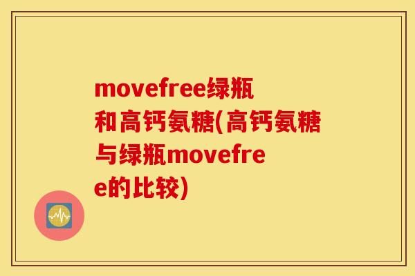 movefree绿瓶和高钙氨糖(高钙氨糖与绿瓶movefree的比较) movefree绿瓶和高钙氨糖(高钙氨糖与绿瓶movefree的比较)