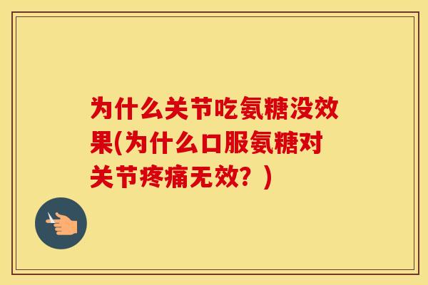 为什么关节吃氨糖没效果(为什么口服氨糖对关节无效?) 为什么关节吃氨糖没效果(为什么口服氨糖对关节无效?)