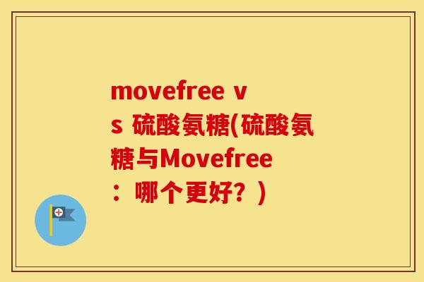 movefree vs 硫酸氨糖(硫酸氨糖与Movefree:哪个更好?) movefree vs 硫酸氨糖(硫酸氨糖与Movefree:哪个更好?)