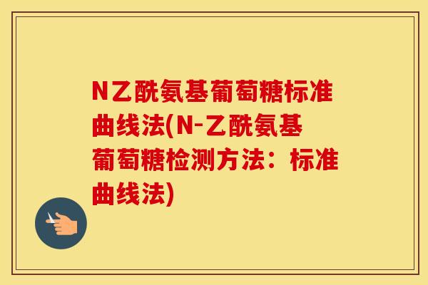 N乙酰氨基葡萄糖标准曲线法(N-乙酰氨基葡萄糖检测方法：标准曲线法)