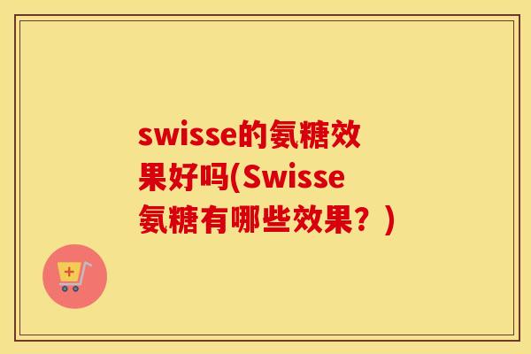 swisse的氨糖效果好吗(Swisse氨糖有哪些效果?) swisse的氨糖效果好吗(Swisse氨糖有哪些效果?)
