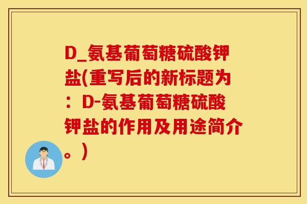 D_氨基葡萄糖硫酸钾盐(重写后的新标题为：D-氨基葡萄糖硫酸钾盐的作用及用途简介。)