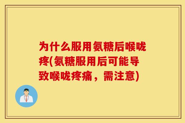 为什么服用氨糖后喉咙疼(氨糖服用后可能导致喉咙,需注意) 为什么服用氨糖后喉咙疼(氨糖服用后可能导致喉咙,需注意)