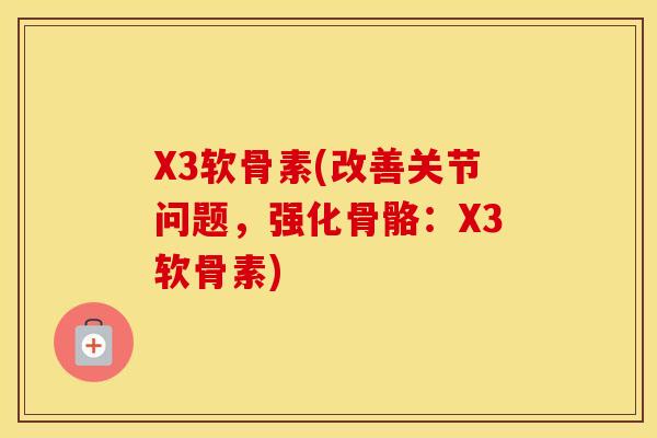 X3软骨素(改善关节问题，强化骨骼：X3软骨素)