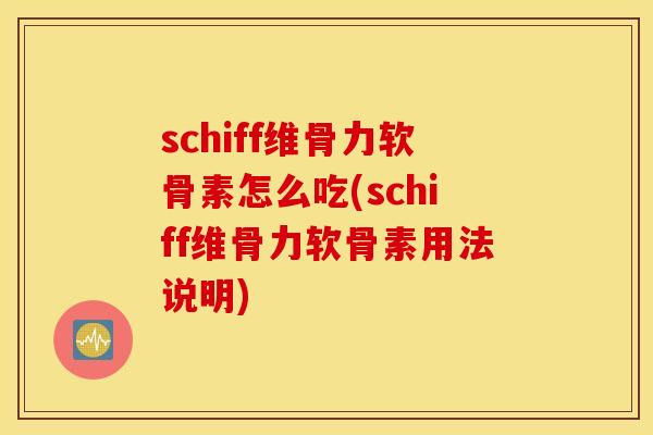 schiff维骨力软骨素怎么吃(schiff维骨力软骨素用法说明) schiff维骨力软骨素怎么吃(schiff维骨力软骨素用法说明)