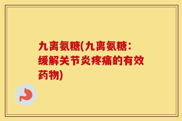 九离氨糖(九离氨糖:缓解的有效) 九离氨糖(九离氨糖:缓解的有效)
