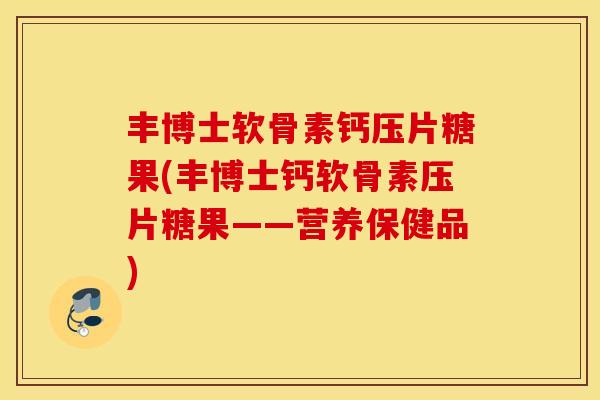 丰博士软骨素钙压片糖果(丰博士钙软骨素压片糖果——营养保健品) 丰博士软骨素钙压片糖果(丰博士钙软骨素压片糖果——营养保健品)