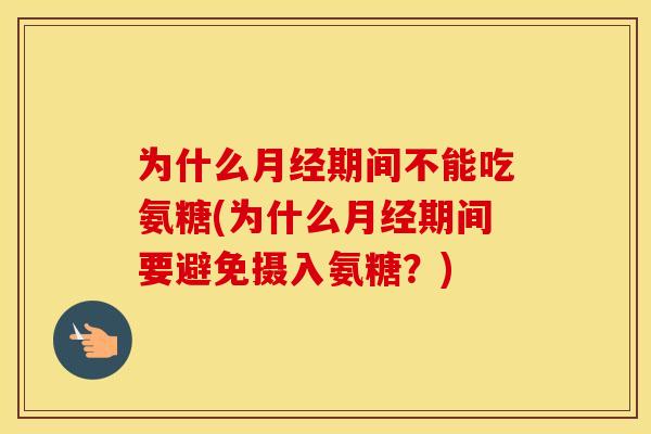 为什么期间不能吃氨糖(为什么期间要避免摄入氨糖？)