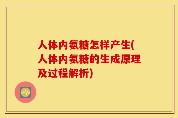 人体内氨糖怎样产生(人体内氨糖的生成原理及过程解析) 人体内氨糖怎样产生(人体内氨糖的生成原理及过程解析)