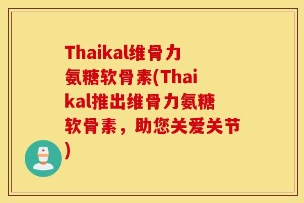 Thaikal维骨力氨糖软骨素(Thaikal推出维骨力氨糖软骨素，助您关爱关节)