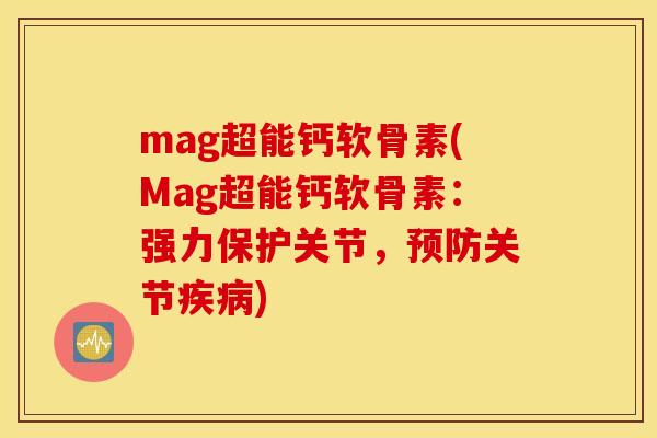 mag超能钙软骨素(Mag超能钙软骨素:强力保护关节,关节) mag超能钙软骨素(Mag超能钙软骨素:强力保护关节,关节)