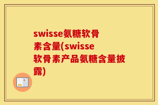 swisse氨糖软骨素含量(swisse软骨素产品氨糖含量披露)