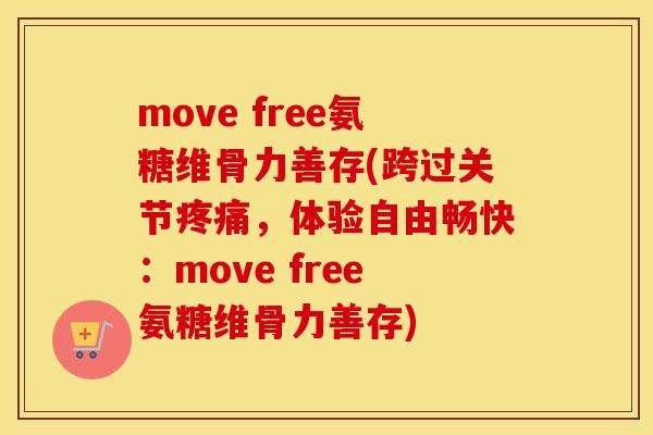 move free氨糖维骨力善存(跨过关节,体验自由畅快:move free氨糖维骨力善存) move free氨糖维骨力善存(跨过关节,体验自由畅快:move free氨糖维骨力善存)