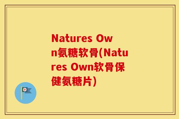 Natures Own氨糖软骨(Natures Own软骨保健氨糖片) Natures Own氨糖软骨(Natures Own软骨保健氨糖片)
