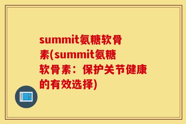 summit氨糖软骨素(summit氨糖软骨素:保护关节健康的有效选择) summit氨糖软骨素(summit氨糖软骨素:保护关节健康的有效选择)