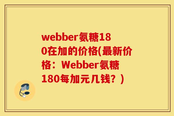webber氨糖180在加的价格(新价格:Webber氨糖180每加元几钱?) webber氨糖180在加的价格(新价格:Webber氨糖180每加元几钱?)