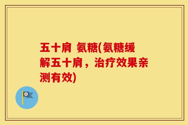 五十肩 氨糖(氨糖缓解五十肩,效果亲测有效) 五十肩 氨糖(氨糖缓解五十肩,效果亲测有效)