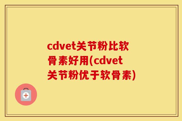 cdvet关节粉比软骨素好用(cdvet关节粉优于软骨素) cdvet关节粉比软骨素好用(cdvet关节粉优于软骨素)
