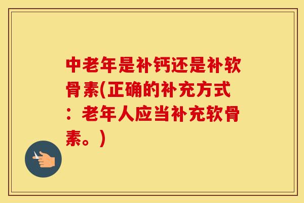 中老年是补钙还是补软骨素(正确的补充方式:老年人应当补充软骨素。) 中老年是补钙还是补软骨素(正确的补充方式:老年人应当补充软骨素。)