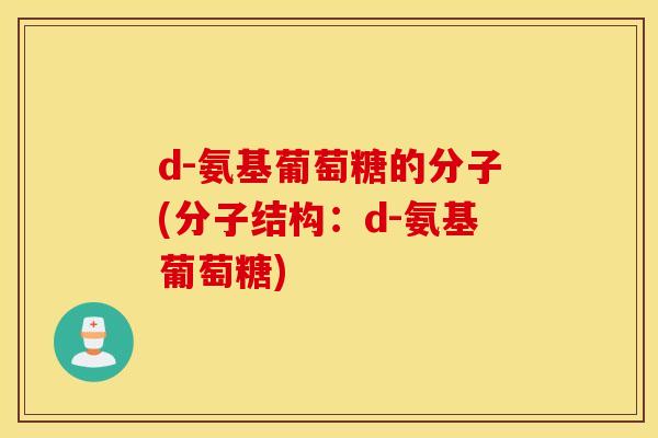 d-氨基葡萄糖的分子(分子结构:d-氨基葡萄糖) d-氨基葡萄糖的分子(分子结构:d-氨基葡萄糖)
