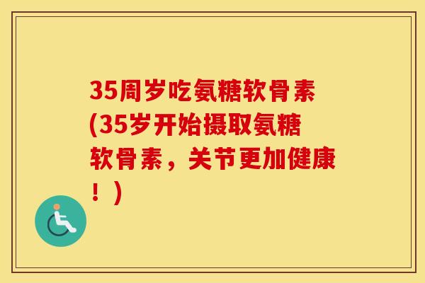 35周岁吃氨糖软骨素(35岁开始摄取氨糖软骨素,关节更加健康!) 35周岁吃氨糖软骨素(35岁开始摄取氨糖软骨素,关节更加健康!)