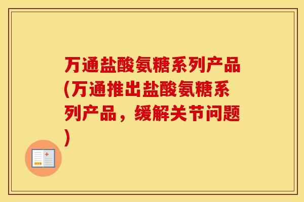 万通盐酸氨糖系列产品(万通推出盐酸氨糖系列产品，缓解关节问题)