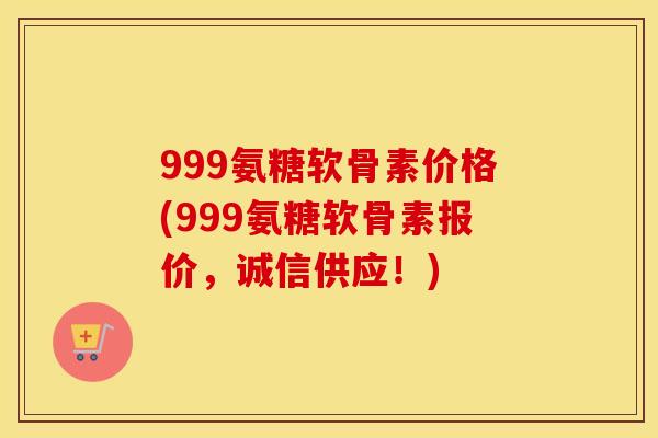 999氨糖软骨素价格(999氨糖软骨素报价,诚信供应!) 999氨糖软骨素价格(999氨糖软骨素报价,诚信供应!)