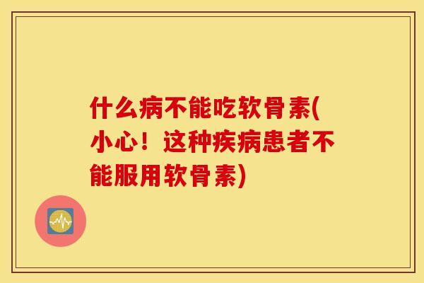 什么不能吃软骨素(小心！这种患者不能服用软骨素)