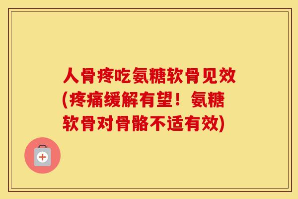 人骨疼吃氨糖软骨见效(缓解有望!氨糖软骨对骨骼不适有效) 人骨疼吃氨糖软骨见效(缓解有望!氨糖软骨对骨骼不适有效)