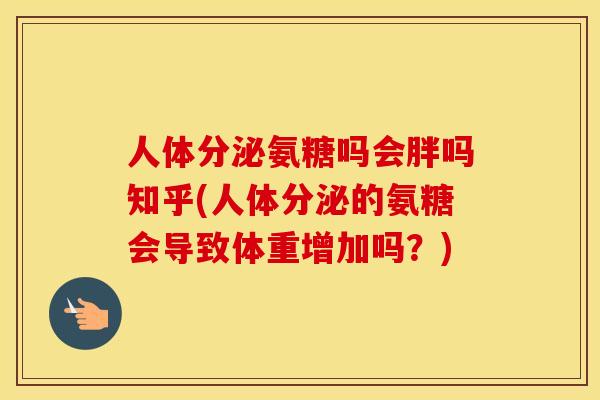 人体分泌氨糖吗会胖吗知乎(人体分泌的氨糖会导致体重增加吗？)