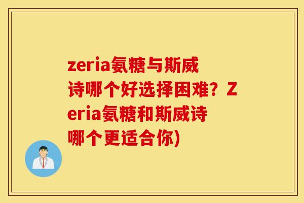 zeria氨糖与斯威诗哪个好选择困难？Zeria氨糖和斯威诗哪个更适合你)