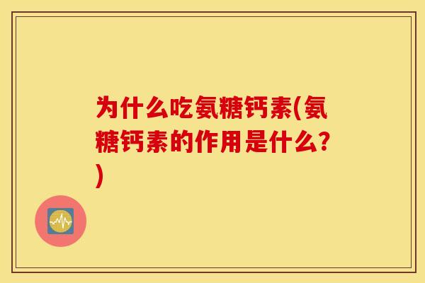 为什么吃氨糖钙素(氨糖钙素的作用是什么?) 为什么吃氨糖钙素(氨糖钙素的作用是什么?)