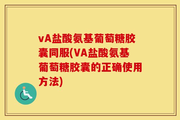 vA盐酸氨基葡萄糖胶囊同服(VA盐酸氨基葡萄糖胶囊的正确使用方法) vA盐酸氨基葡萄糖胶囊同服(VA盐酸氨基葡萄糖胶囊的正确使用方法)