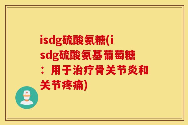 isdg硫酸氨糖(isdg硫酸氨基葡萄糖:用于骨和关节) isdg硫酸氨糖(isdg硫酸氨基葡萄糖:用于骨和关节)