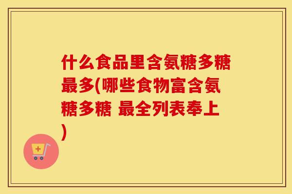 什么食品里含氨糖多糖多(哪些食物富含氨糖多糖 全列表奉上) 什么食品里含氨糖多糖多(哪些食物富含氨糖多糖 全列表奉上)