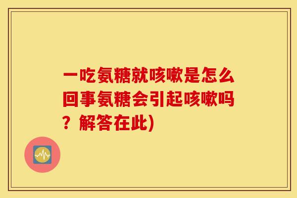 一吃氨糖就是怎么回事氨糖会引起吗？解答在此)