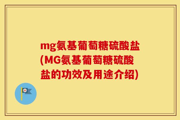 mg氨基葡萄糖硫酸盐(MG氨基葡萄糖硫酸盐的功效及用途介绍) mg氨基葡萄糖硫酸盐(MG氨基葡萄糖硫酸盐的功效及用途介绍)