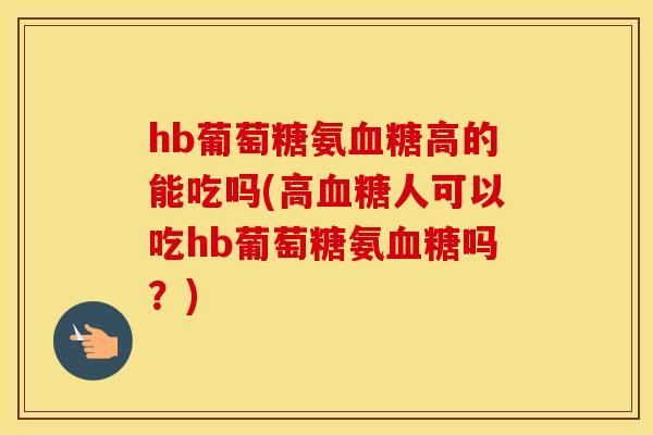 hb葡萄糖氨高的能吃吗(高人可以吃hb葡萄糖氨吗？)