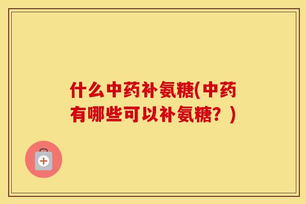 什么补氨糖(有哪些可以补氨糖？)