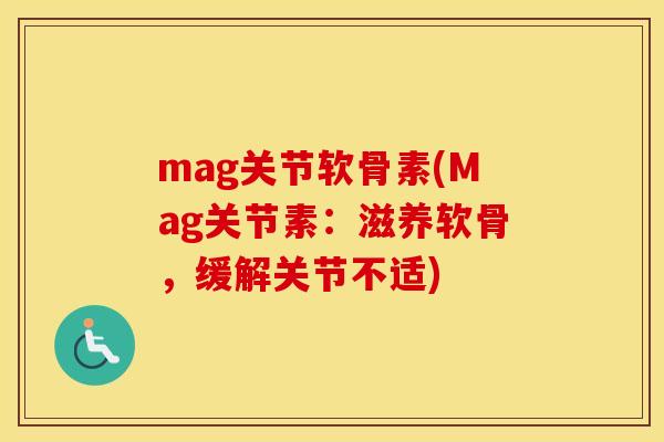mag关节软骨素(Mag关节素：滋养软骨，缓解关节不适)